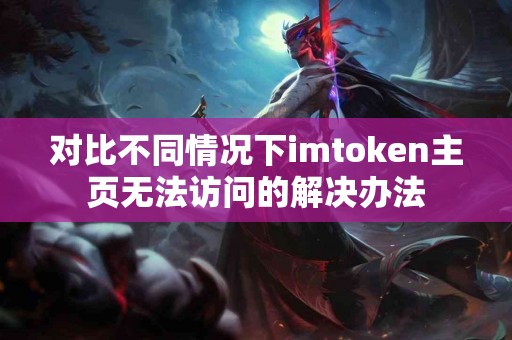 对比不同情况下imtoken主页无法访问的解决办法