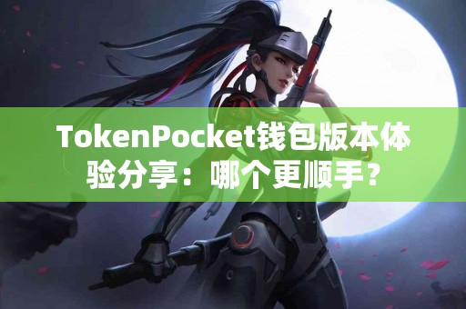 TokenPocket钱包版本体验分享：哪个更顺手？