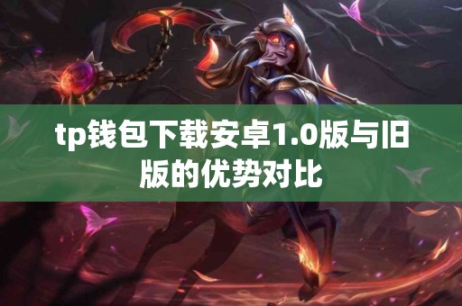 tp钱包下载安卓1.0版与旧版的优势对比