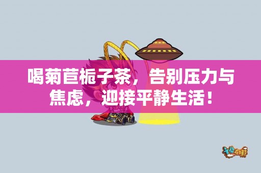 喝菊苣栀子茶，告别压力与焦虑，迎接平静生活！