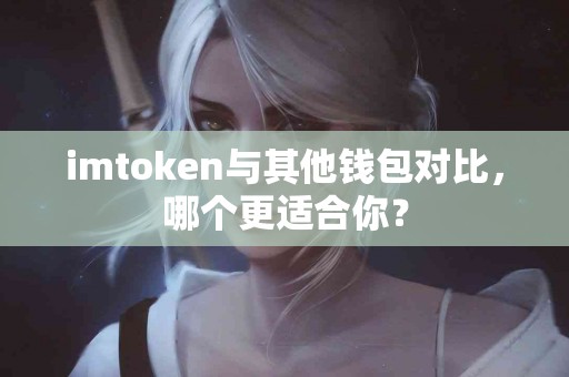 imtoken与其他钱包对比，哪个更适合你？