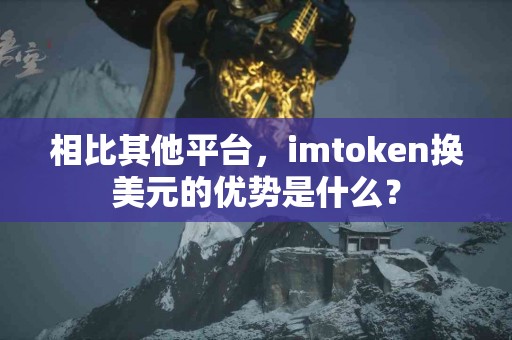 相比其他平台，imtoken换美元的优势是什么？