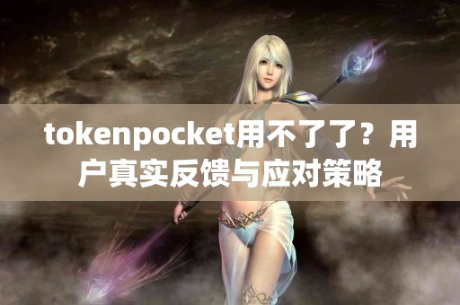 tokenpocket用不了了？用户真实反馈与应对策略