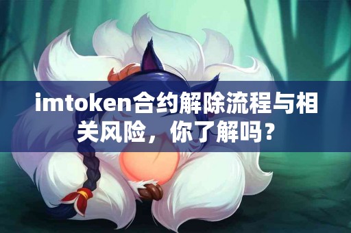 imtoken合约解除流程与相关风险，你了解吗？