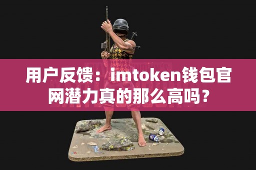 用户反馈：imtoken钱包官网潜力真的那么高吗？