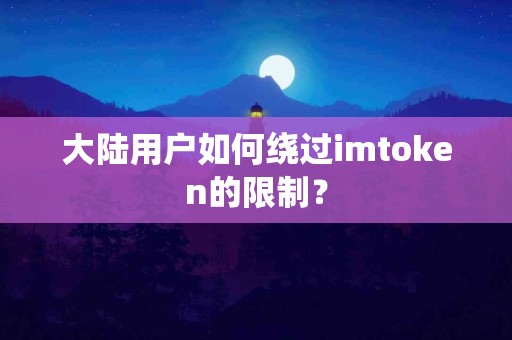 大陆用户如何绕过imtoken的限制？