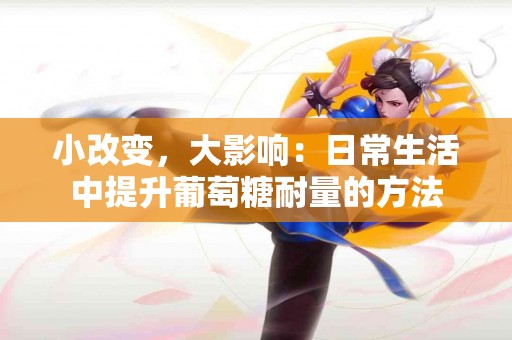 小改变，大影响：日常生活中提升葡萄糖耐量的方法