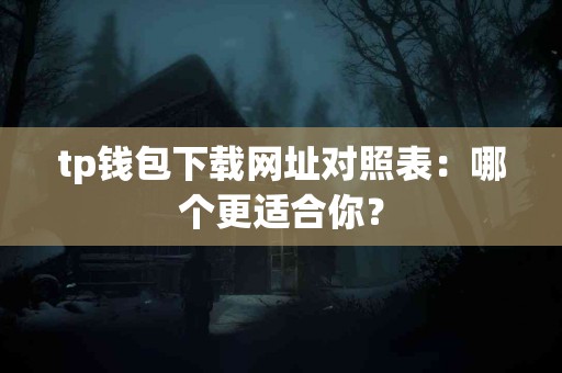 tp钱包下载网址对照表：哪个更适合你？