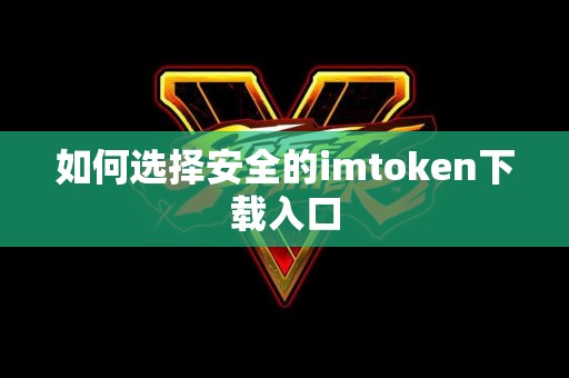 如何选择安全的imtoken下载入口