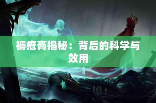褥疮膏揭秘：背后的科学与效用