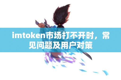 imtoken市场打不开时，常见问题及用户对策