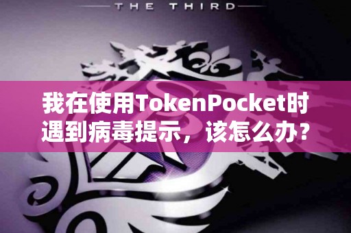 我在使用TokenPocket时遇到病毒提示，该怎么办？
