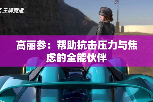 高丽参：帮助抗击压力与焦虑的全能伙伴