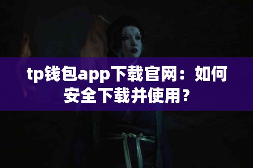 tp钱包app下载官网：如何安全下载并使用？