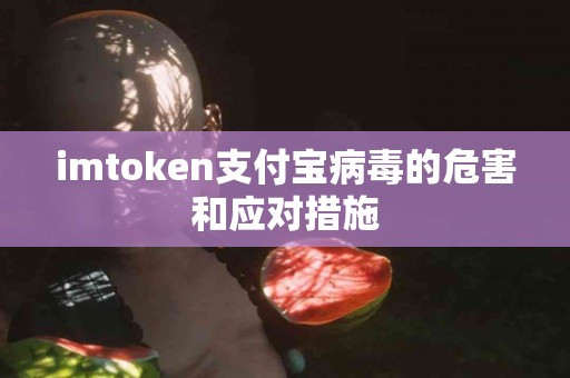 imtoken支付宝病毒的危害和应对措施