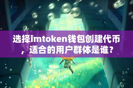 选择imtoken钱包创建代币，适合的用户群体是谁？