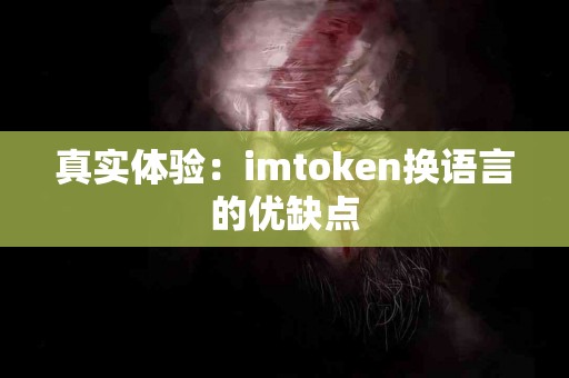 真实体验：imtoken换语言的优缺点
