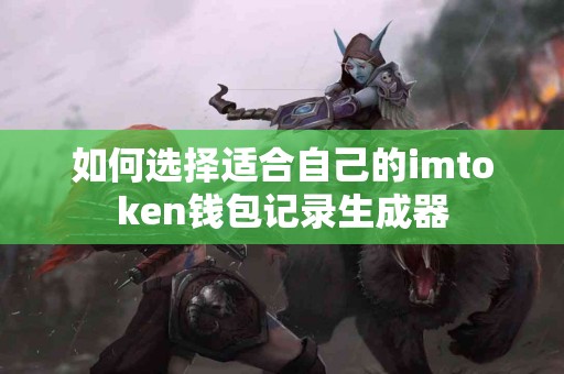 如何选择适合自己的imtoken钱包记录生成器