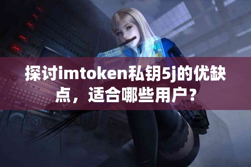 探讨imtoken私钥5j的优缺点，适合哪些用户？
