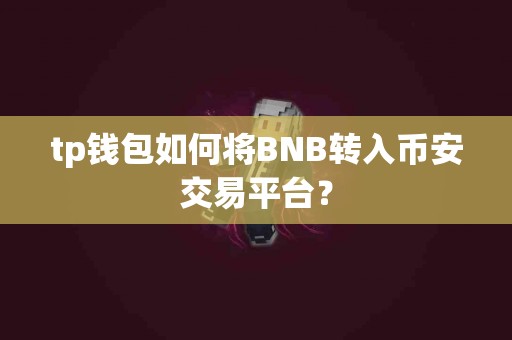 tp钱包如何将BNB转入币安交易平台？