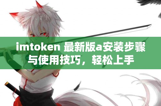 imtoken 最新版a安装步骤与使用技巧，轻松上手