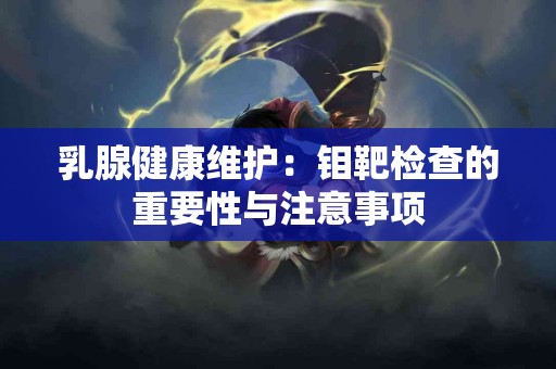 乳腺健康维护：钼靶检查的重要性与注意事项
