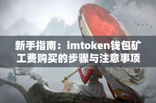 新手指南：imtoken钱包矿工费购买的步骤与注意事项