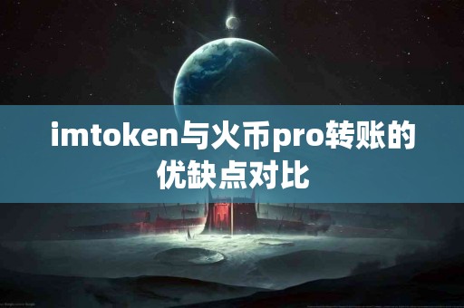 imtoken与火币pro转账的优缺点对比
