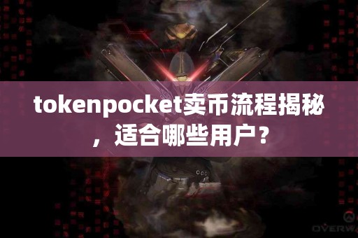 tokenpocket卖币流程揭秘，适合哪些用户？