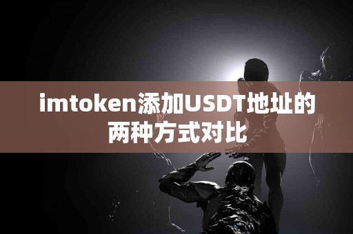 imtoken添加USDT地址的两种方式对比
