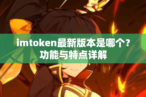 imtoken最新版本是哪个？功能与特点详解