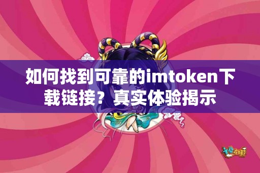如何找到可靠的imtoken下载链接？真实体验揭示