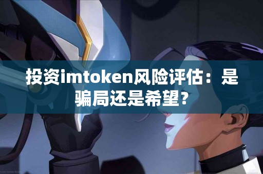 投资imtoken风险评估：是骗局还是希望？