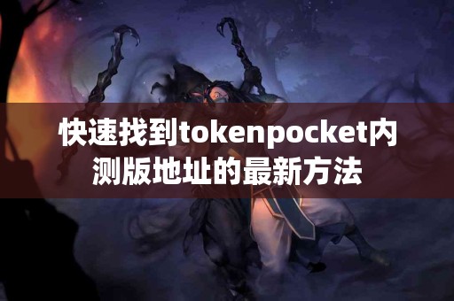 快速找到tokenpocket内测版地址的最新方法