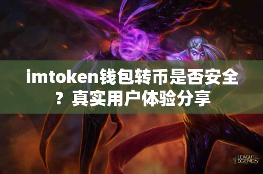 imtoken钱包转币是否安全？真实用户体验分享