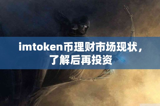imtoken币理财市场现状，了解后再投资
