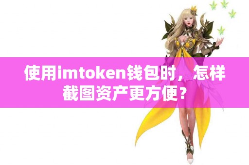 使用imtoken钱包时，怎样截图资产更方便？