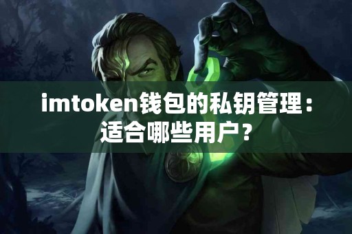 imtoken钱包的私钥管理：适合哪些用户？