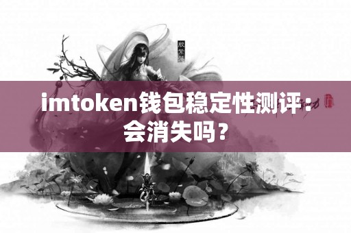 imtoken钱包稳定性测评：会消失吗？