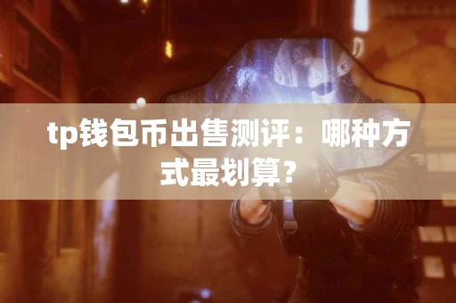 tp钱包币出售测评：哪种方式最划算？