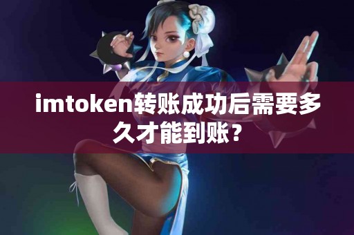 imtoken转账成功后需要多久才能到账？