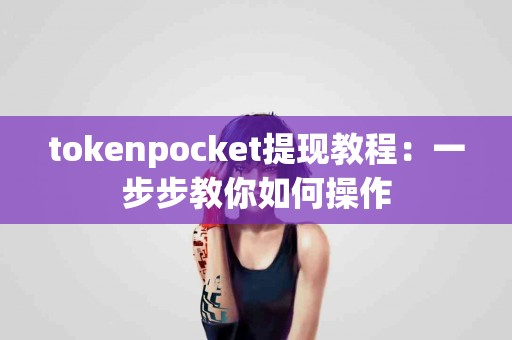 tokenpocket提现教程：一步步教你如何操作