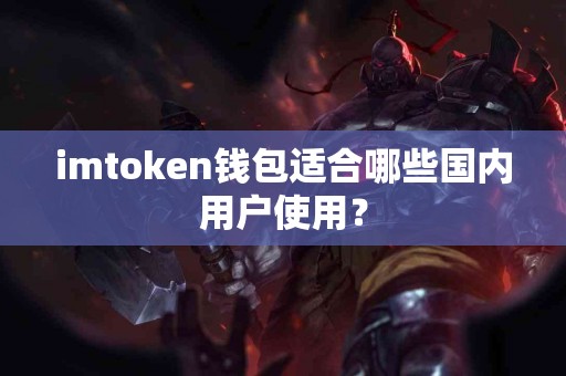 imtoken钱包适合哪些国内用户使用？