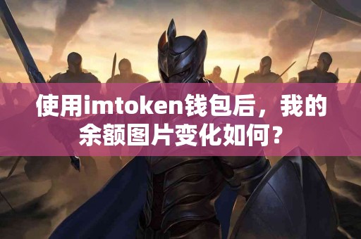 使用imtoken钱包后，我的余额图片变化如何？