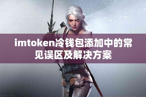 imtoken冷钱包添加中的常见误区及解决方案