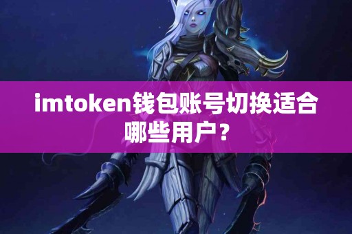 imtoken钱包账号切换适合哪些用户？