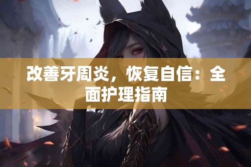 改善牙周炎，恢复自信：全面护理指南