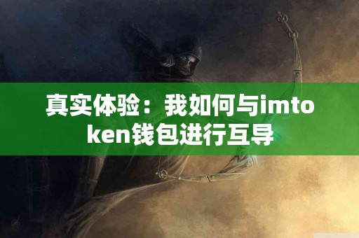 真实体验：我如何与imtoken钱包进行互导