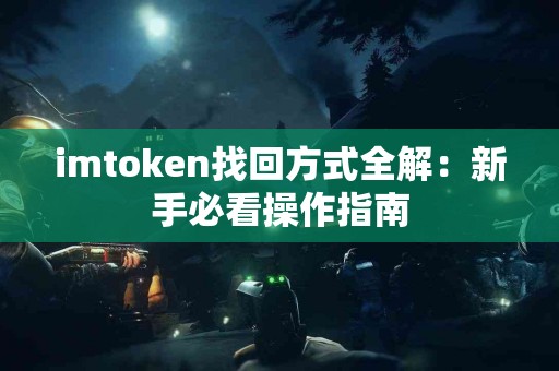 imtoken找回方式全解：新手必看操作指南