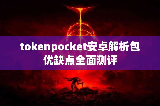 tokenpocket安卓解析包优缺点全面测评